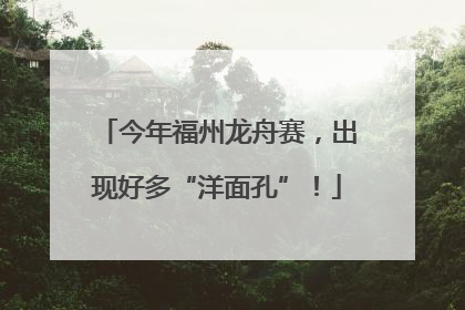 今年福州龙舟赛，出现好多“洋面孔”！