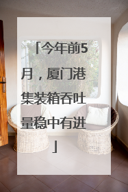 今年前5月，厦门港集装箱吞吐量稳中有进
