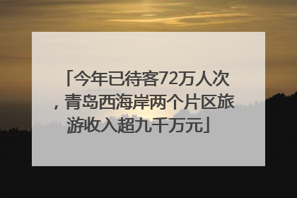 今年已待客72万人次，青岛西海岸两个片区旅游收入超九千万元
