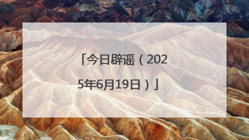 今日辟谣（2025年6月19日）