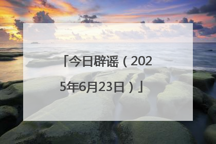 今日辟谣（2025年6月23日）