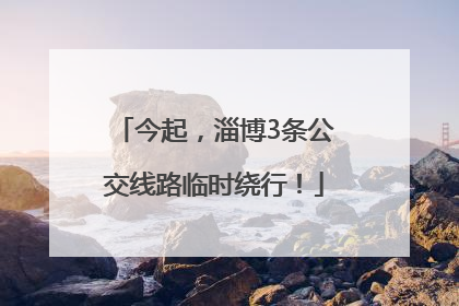 今起，淄博3条公交线路临时绕行！