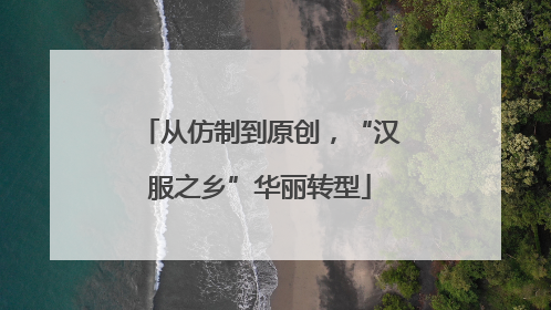 从仿制到原创，“汉服之乡”华丽转型