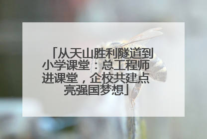 从天山胜利隧道到小学课堂：总工程师进课堂，企校共建点亮强国梦想