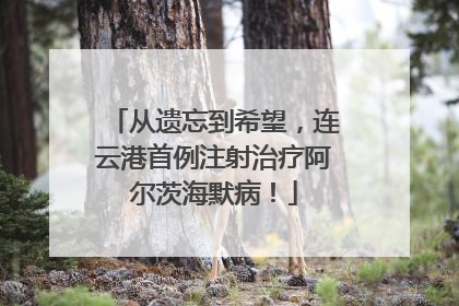 从遗忘到希望，连云港首例注射治疗阿尔茨海默病！