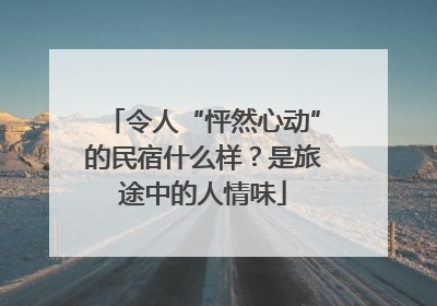 令人“怦然心动”的民宿什么样？是旅途中的人情味