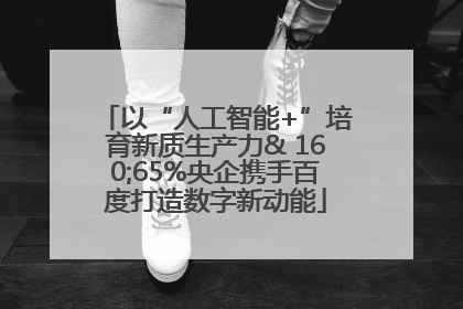 以“人工智能+”培育新质生产力& 160;65%央企携手百度打造数字新动能