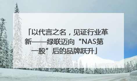 以代言之名，见证行业革新——绿联迈向“NAS第一股”后的品牌跃升