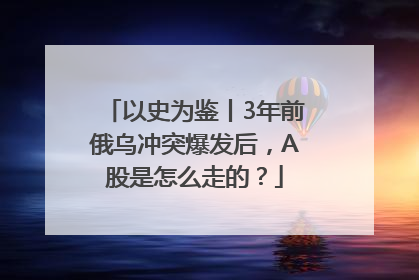 以史为鉴丨3年前俄乌冲突爆发后，A股是怎么走的？