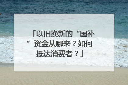 以旧换新的“国补”资金从哪来？如何抵达消费者？