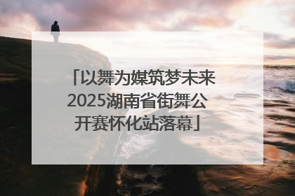 以舞为媒筑梦未来 2025湖南省街舞公开赛怀化站落幕