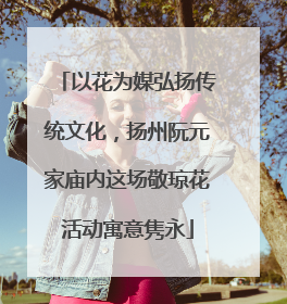 以花为媒弘扬传统文化，扬州阮元家庙内这场敬琼花活动寓意隽永
