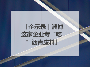 企示录｜淄博这家企业专“吃”沥青废料