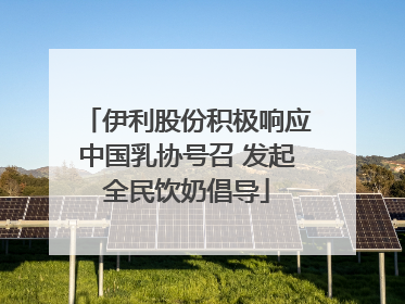 伊利股份积极响应中国乳协号召 发起全民饮奶倡导