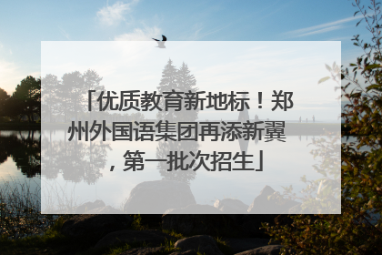 优质教育新地标！郑州外国语集团再添新翼，第一批次招生