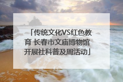 传统文化VS红色教育 长春市文庙博物馆开展社科普及周活动