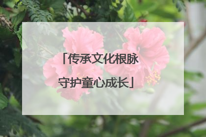 传承文化根脉 守护童心成长