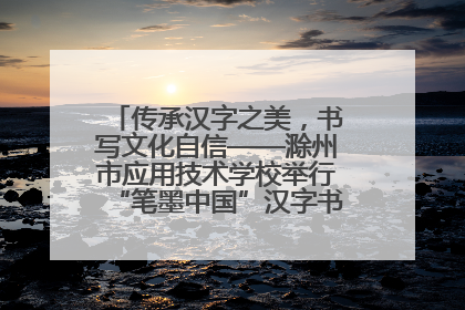 传承汉字之美，书写文化自信——滁州市应用技术学校举行“笔墨中国”汉字书写比赛表彰大会