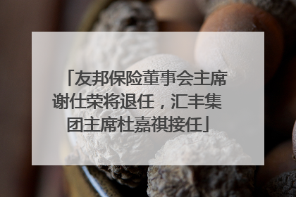 友邦保险董事会主席谢仕荣将退任，汇丰集团主席杜嘉祺接任