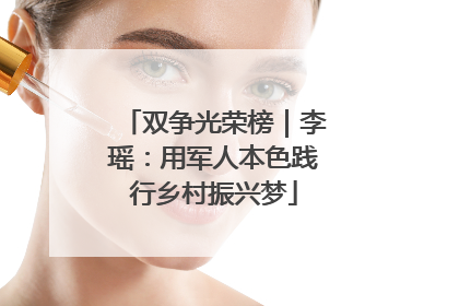 双争光荣榜｜李瑶：用军人本色践行乡村振兴梦
