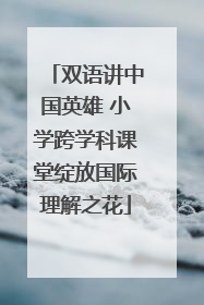 双语讲中国英雄 小学跨学科课堂绽放国际理解之花
