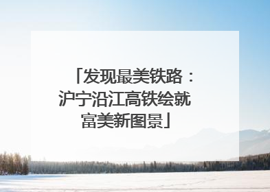 发现最美铁路：沪宁沿江高铁绘就富美新图景