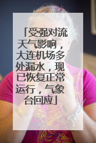 受强对流天气影响，大连机场多处漏水，现已恢复正常运行，气象台回应