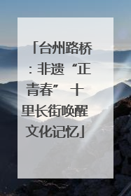 台州路桥：非遗“正青春” 十里长街唤醒文化记忆