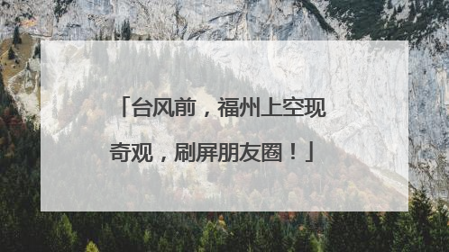 台风前，福州上空现奇观，刷屏朋友圈！