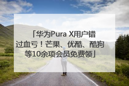 华为Pura X用户错过血亏！芒果、优酷、酷狗等10余项会员免费领