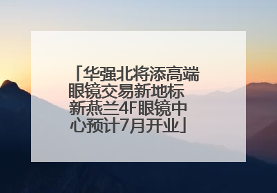 华强北将添高端眼镜交易新地标 新燕兰4F眼镜中心预计7月开业