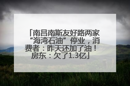 南昌南斯友好路两家“海湾石油”停业，消费者：昨天还加了油！房东：欠了1.3亿