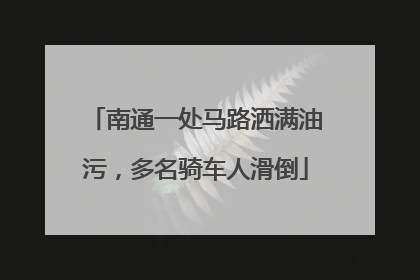 南通一处马路洒满油污，多名骑车人滑倒