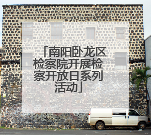 南阳卧龙区检察院开展检察开放日系列活动