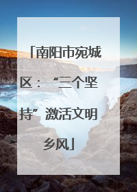 南阳市宛城区：“三个坚持”激活文明乡风