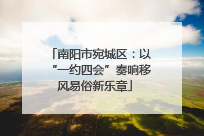 南阳市宛城区：以“一约四会”奏响移风易俗新乐章