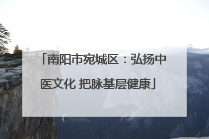 南阳市宛城区：弘扬中医文化 把脉基层健康