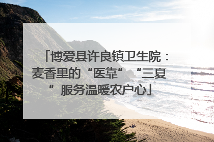 博爱县许良镇卫生院：麦香里的“医靠”“三夏”服务温暖农户心