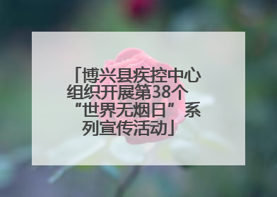 博兴县疾控中心组织开展第38个“世界无烟日”系列宣传活动
