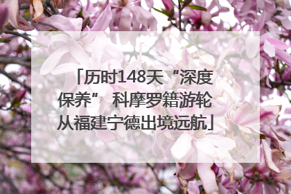 历时148天“深度保养” 科摩罗籍游轮从福建宁德出境远航