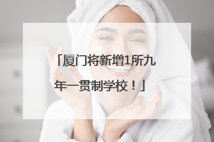 厦门将新增1所九年一贯制学校！