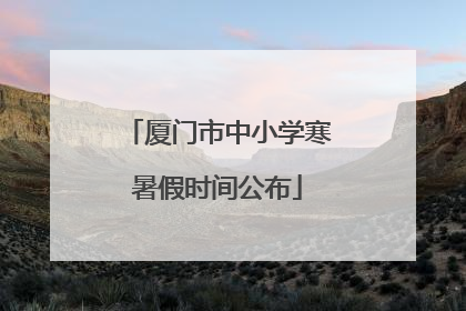 厦门市中小学寒暑假时间公布