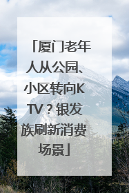 厦门老年人从公园、小区转向KTV？银发族刷新消费场景