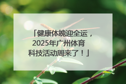 健康体魄迎全运，2025年广州体育科技活动周来了！