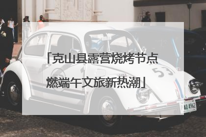 克山县露营烧烤节点燃端午文旅新热潮