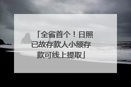 全省首个！日照已故存款人小额存款可线上提取