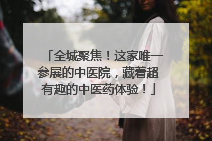 全城聚焦！这家唯一参展的中医院，藏着超有趣的中医药体验！