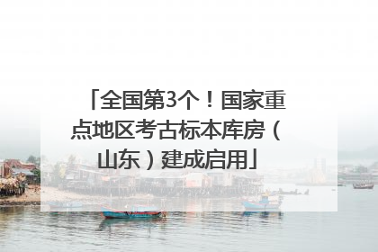 全国第3个！国家重点地区考古标本库房（山东）建成启用