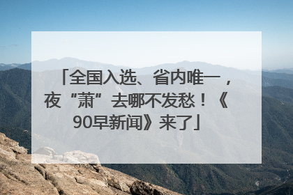 全国入选、省内唯一，夜“萧”去哪不发愁！《90早新闻》来了