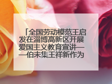 全国劳动模范王启发在淄博高新区开展爱国主义教育宣讲——伯未集王祥新作为青年企业家代表作主题演讲